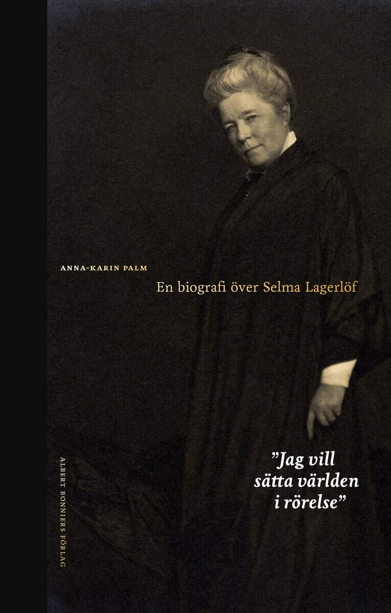 Anna-Karin Palm : Jag vill sätta världen i rörelse : en biografi över Selma Lagerlöf