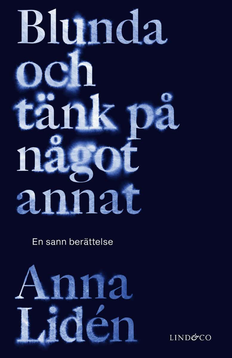 Anna Lidén : Blunda och tänk på något annat : en sann berättelse
