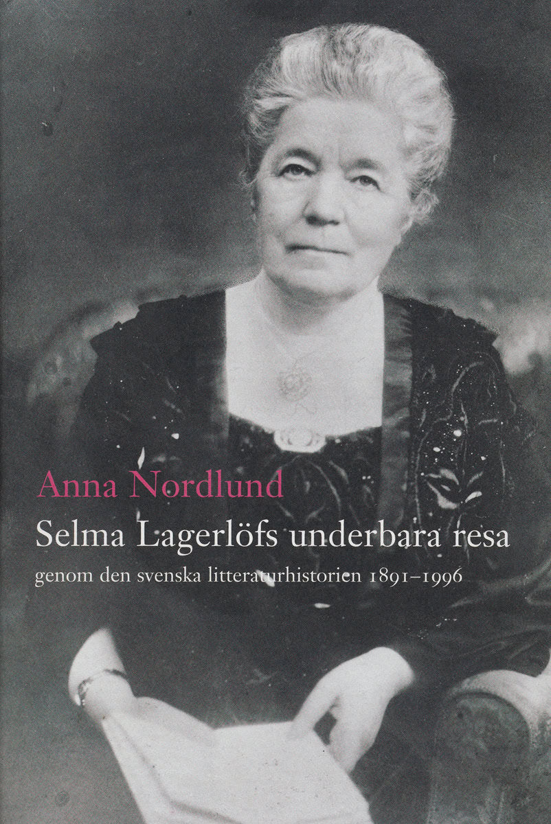 Anna Nordlund : Selma Lagerlöfs underbara resa genom den svenska litteraturhistorien 1891-1
