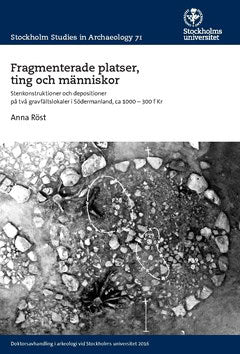 Anna Röst : Fragmenterade platser, ting och människor : stenkonstruktioner och depositioner på två gravfältslokaler i Södermanland ca 1000–300 f Kr