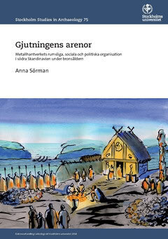 Anna Sörman : Gjutningens arenor : metallhantverkets rumsliga, sociala och politiska organisation i södra Skandinavien under bronsåldern
