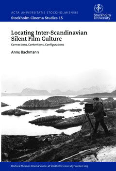 Anne Bachmann : Locating inter-Scandinavian silent film culture : connections, contentions, configurations