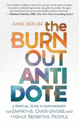 Anne Berube : The Burnout Antidote: A Spiritual Guide to Empowerment for Empaths, Over-givers, and Highly Sensitive People