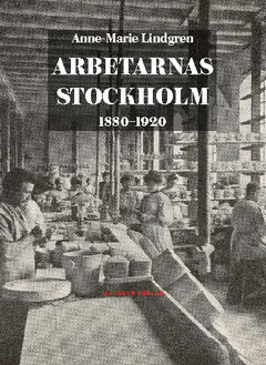 Anne-Marie Lindgren : Arbetarnas Stockholm : 1880–1920