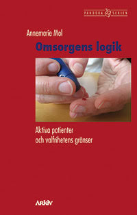 Annemarie Mol : Omsorgens logik : aktiva patienter och valfrihetens gränser