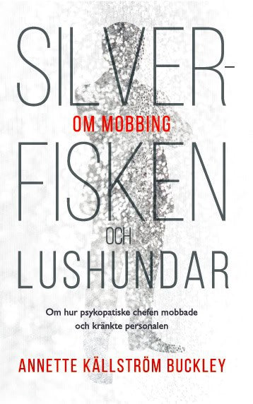 Annette Källström Buckley : Silverfisken och lushundar : om hur psykopatiske chefen mobbade och kränkte personalen