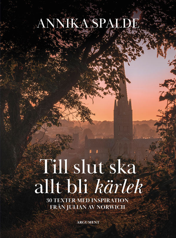 Annika Spalde : Till slut ska allt bli kärlek : 30 texter med inspiration från Julian av Norwich