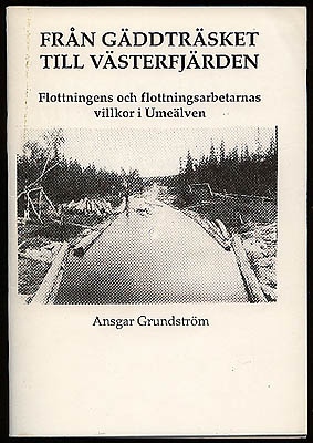 Ansgar Grundström : Från Gäddträsket till Västerfjärden. Flottningens och flottningsarbetarnas villkor i Umeälven