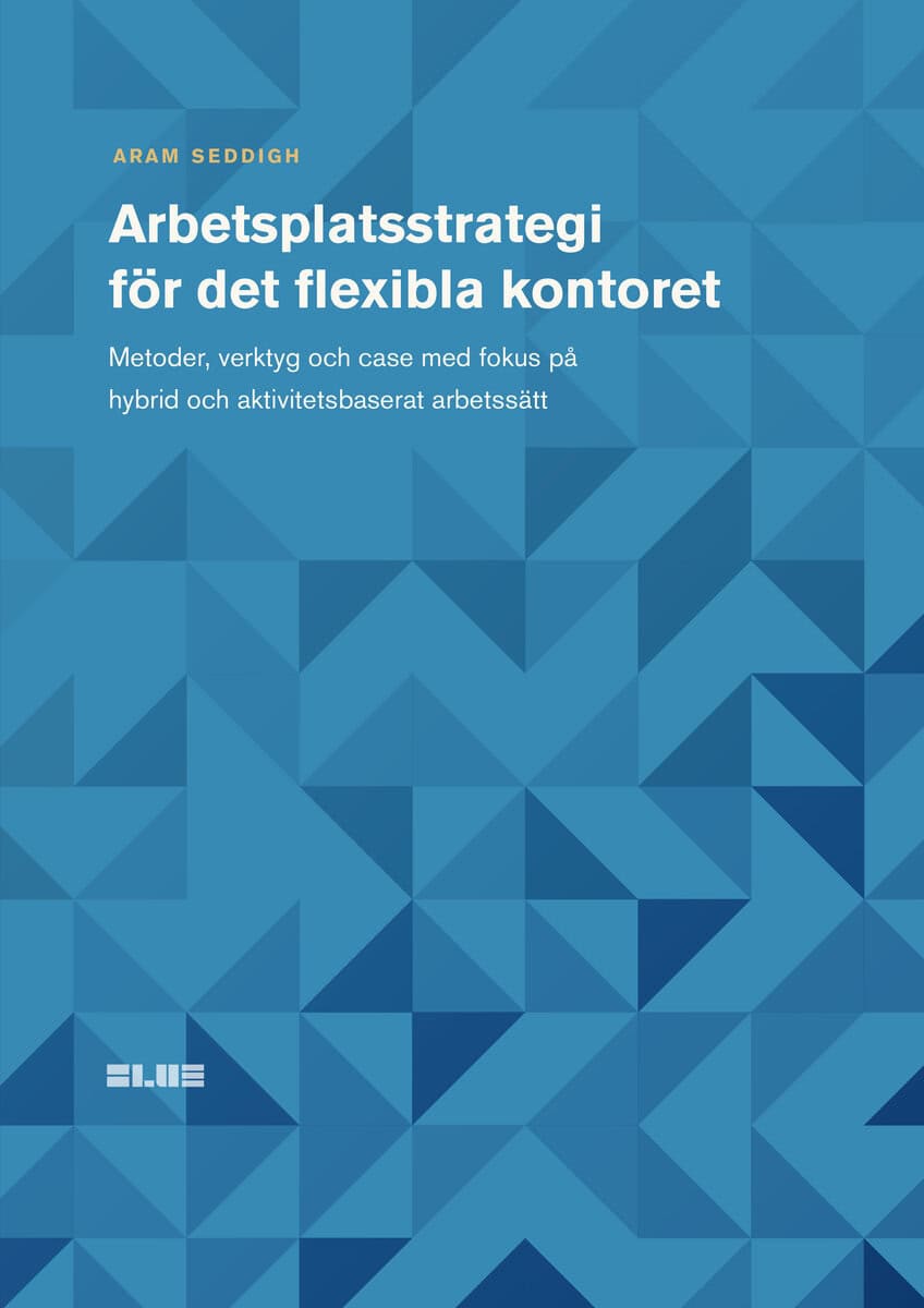 Aram Seddigh : Arbetsplatsstrategi för det flexibla kontoret : metoder, verktyg och case med fokus på hybrid och aktivitetsbaserat arbetssätt
