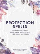 Arin Murphy-hiscock : Protection spells - clear negative energy, banish unhealthy influences, and