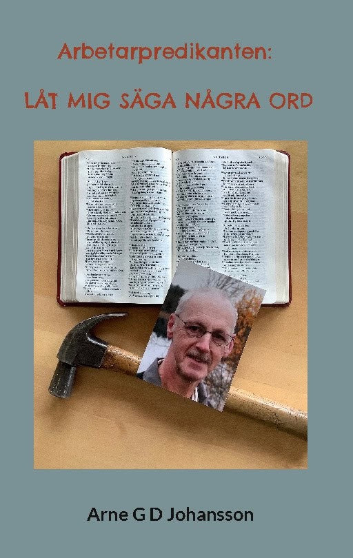 Arne G D Johansson : Arbetarpredikanten : låt mig säga några ord