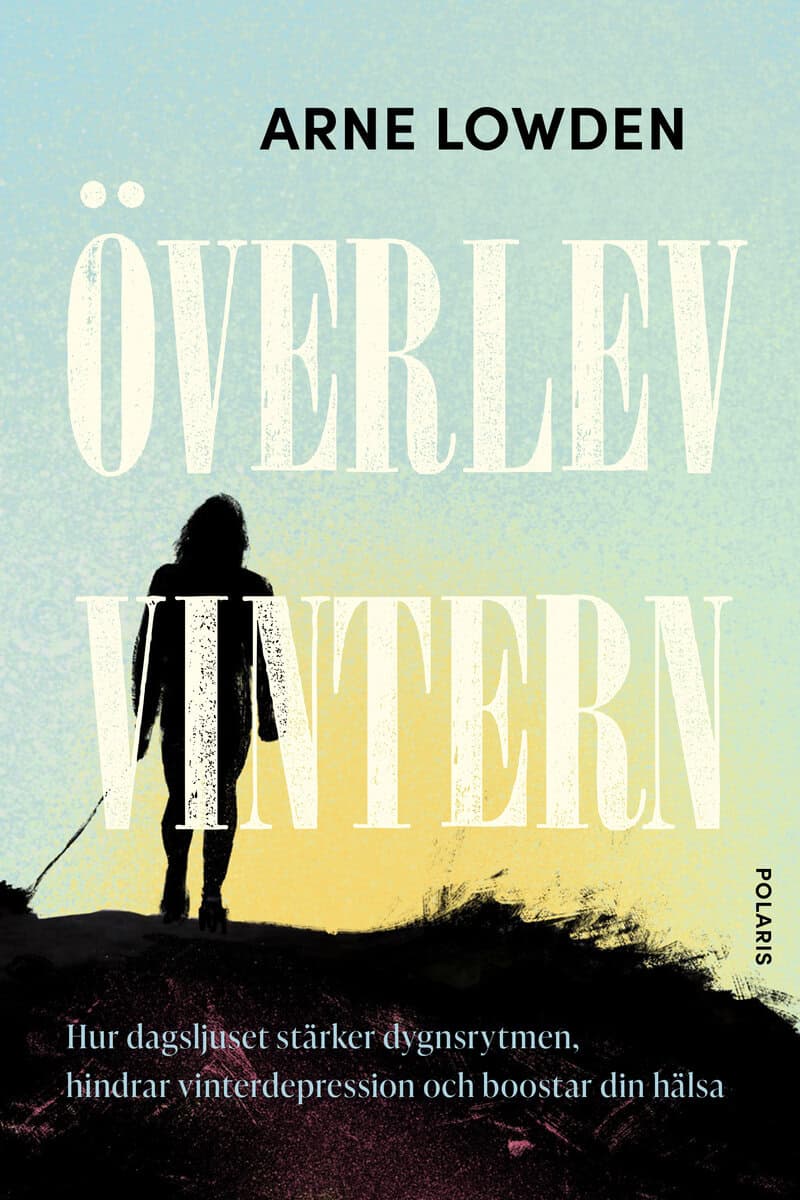 Arne Lowden : Överlev vintern : hur dagsljuset stärker dygnsrytmen, hindrar vinterdepress