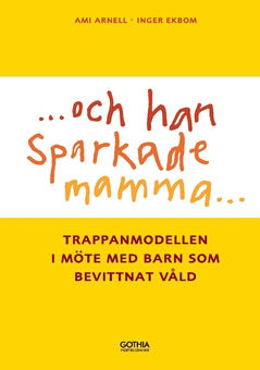 Arnell, Ami ; Ekbom, Inger : Och han sparkade mamma ... : trappanmodellen i möte med barn som bevittnar våld