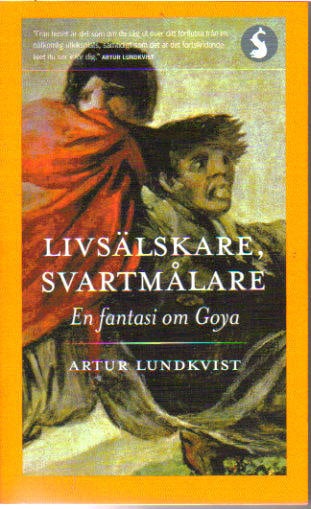 Artur Lundkvist : Livsälskare, svartmålare. En fantasi om Goya