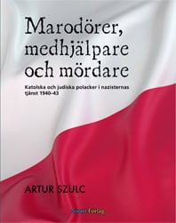 Artur Szulc : Marodörer, medhjälpare och mördare : katolska och judiska polacker i nazisternas tjänst 1940-1943