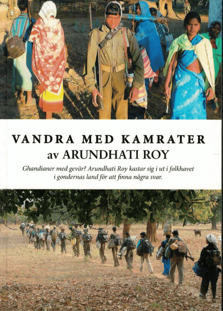 Arundhati Roy : Vandra med kamrater. Ghandianer med gevär? Arundhati Roy kastar sig ut i folkhavet i gondernas land för att finna några svar