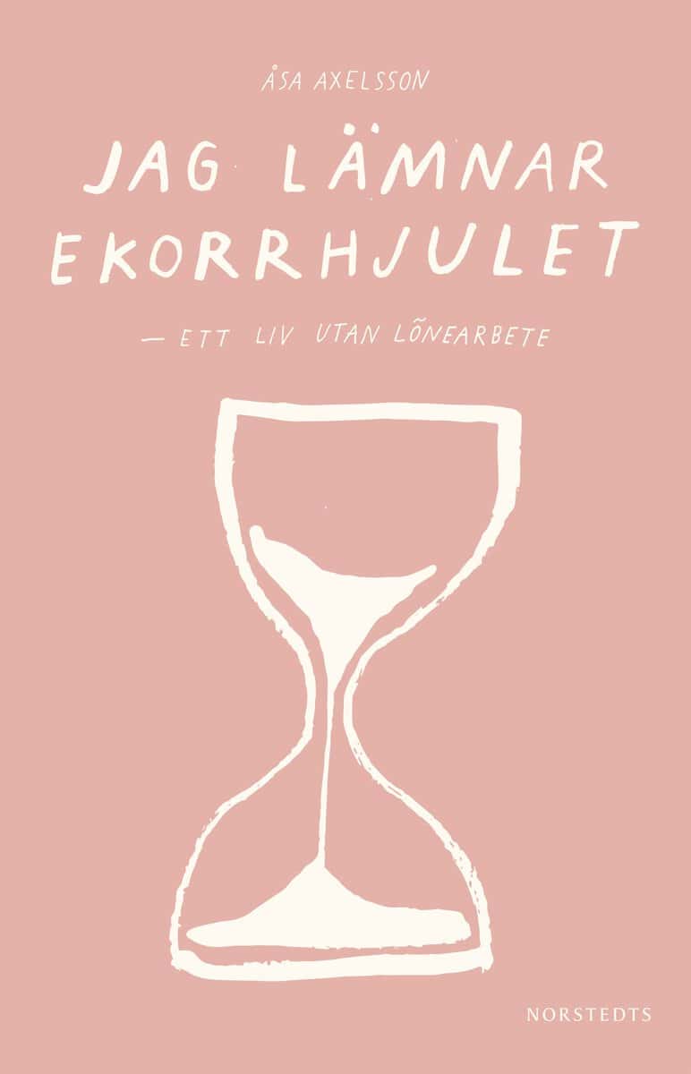 Åsa Axelsson : Jag lämnar ekorrhjulet : ett liv utan lönearbete