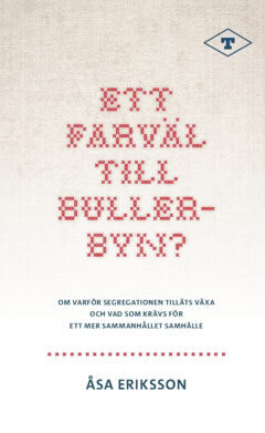 Åsa Eriksson : Ett farväl till Bullerbyn? : om varför segregationen tilläts växa och vad som krävs för ett mer sammanhållet samhälle