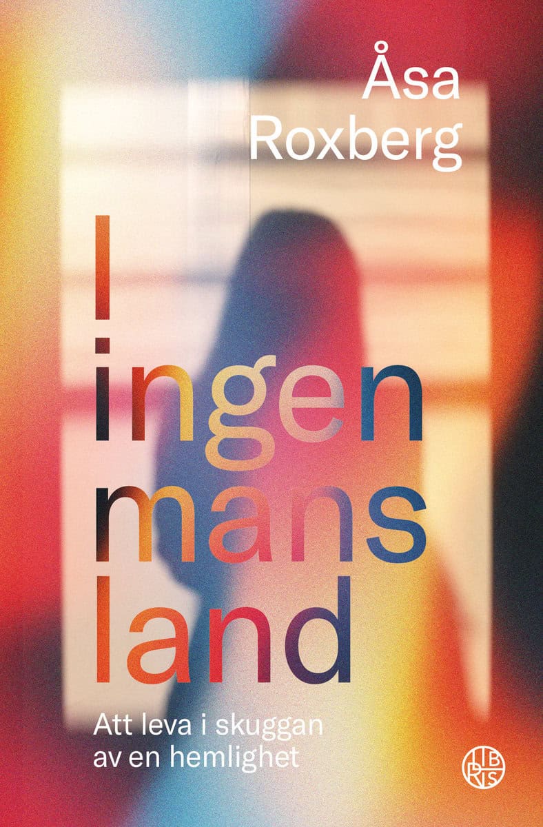 Åsa Roxberg : I ingen mans land : att leva i skuggan av en hemlighet