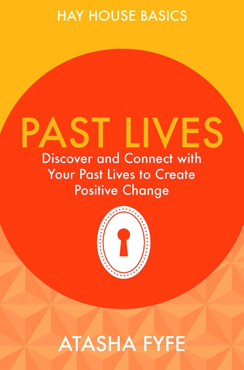Atasha Fyfe : Past lives - discover and connect with your past lives to create positive c