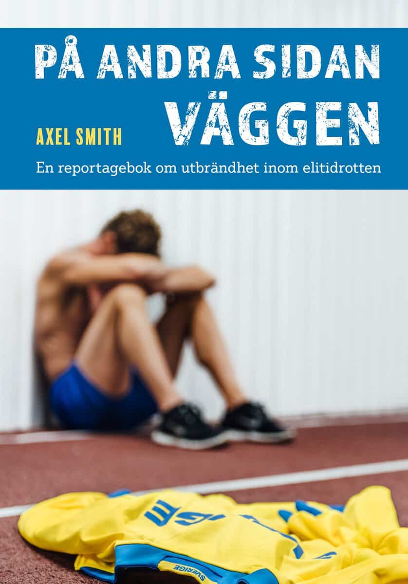 Axel Smith : På andra sidan väggen : en reportagebok om utbrändhet inom elitidrotten