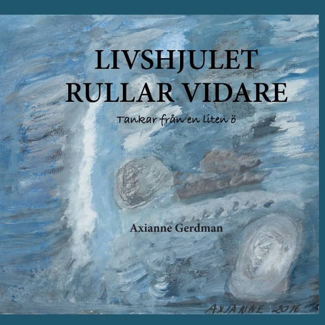 Axianne Gerdman : Livshjulet rullar vidare : tankar från en liten ö