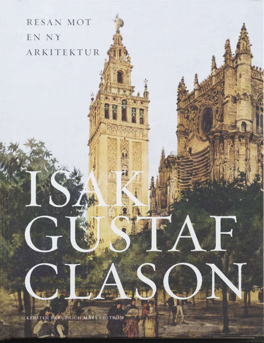 Barup, Kerstin ; Edström, Mats : Isak Gustaf Clason : resan mot en ny arkitektur
