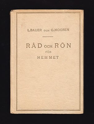Bauer, L. (Lili) ; Mogren, Gerhard : Råd och rön till hjälp vid blomstervård, matlagning, sjukvård, fläckborttagning, utrotning av skadedjur, sömnad, hemvård, kroppsvård, renovering, klädvård och rengöring samt åtta småartiklar om ämnen som beröra hem, hushåll och barnuppfostran m. m