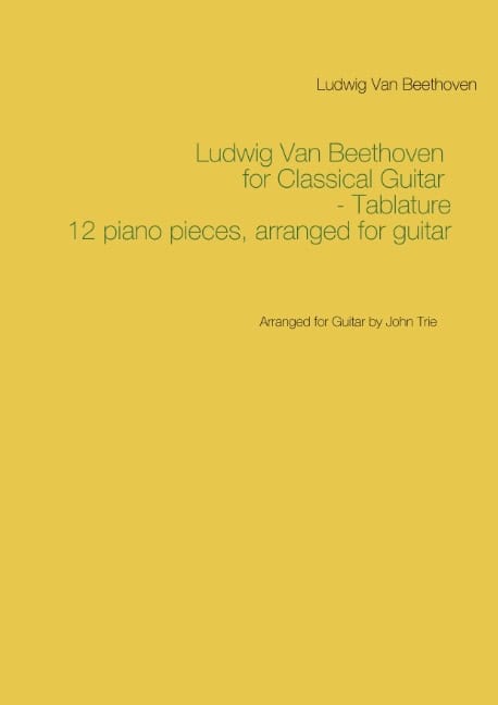 Beethoven, Ludwig Van ; Trie, John : Ludwig Van Beethoven for Classical Guitar - Tablature : Arranged for Guitar by John Trie