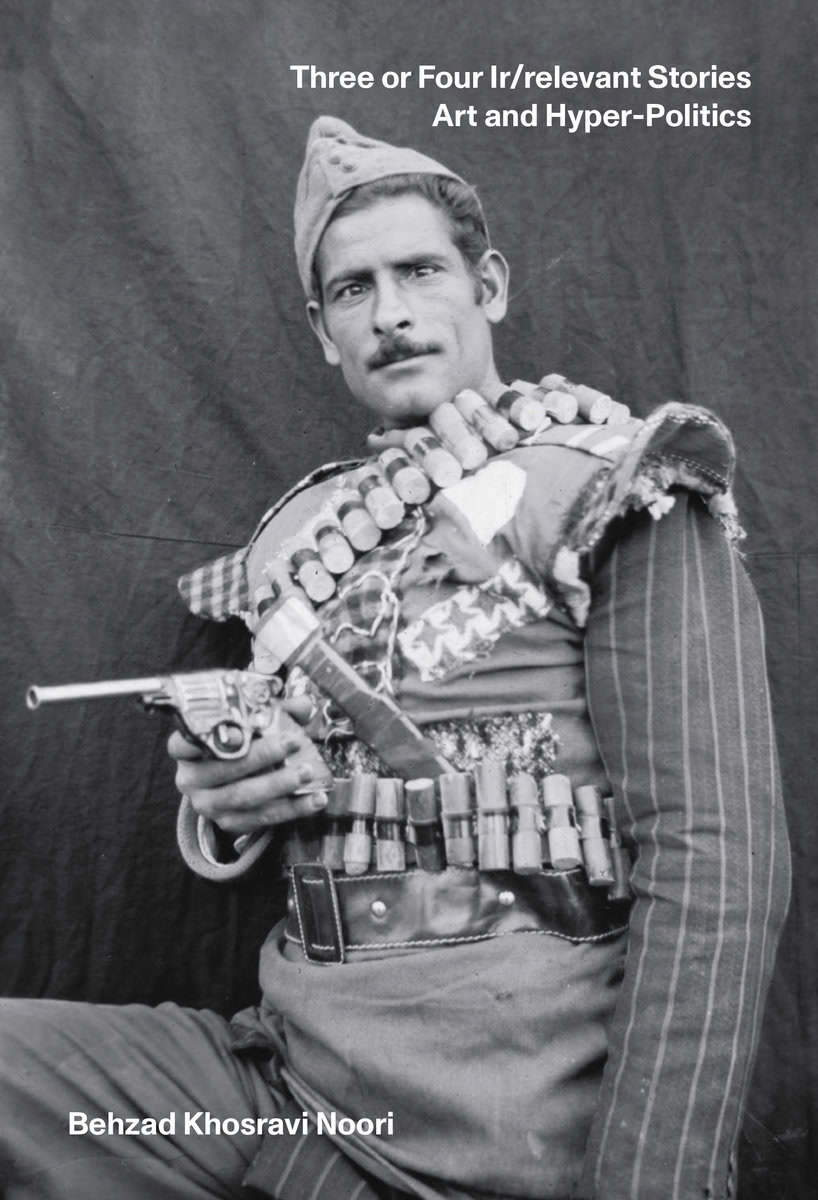 Behzad Khosravi Noori : Three or four ir/relevant stories : art and hyper-politics