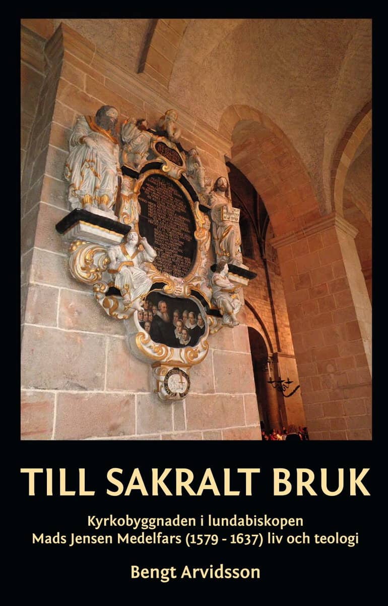 Bengt Arvidsson : Till sakralt bruk : kyrkobyggnaden i lundabiskopen Mads Jensen Medelfars (1579-1637) liv och teologi