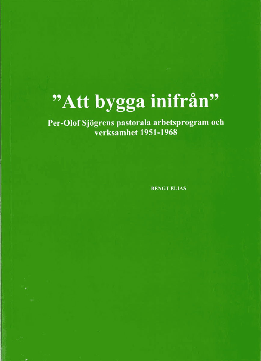 Bengt Elias : 'Att bygga inifrån' Per-Olof Sjögrens pastorala arbetsprogram och verksamhet 1951-1968