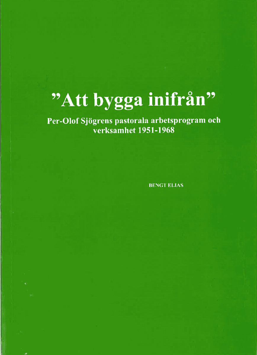 Bengt Elias : 'Att bygga inifrån' Per-Olof Sjögrens pastorala arbetsprogram och verksamhet 1951-1968