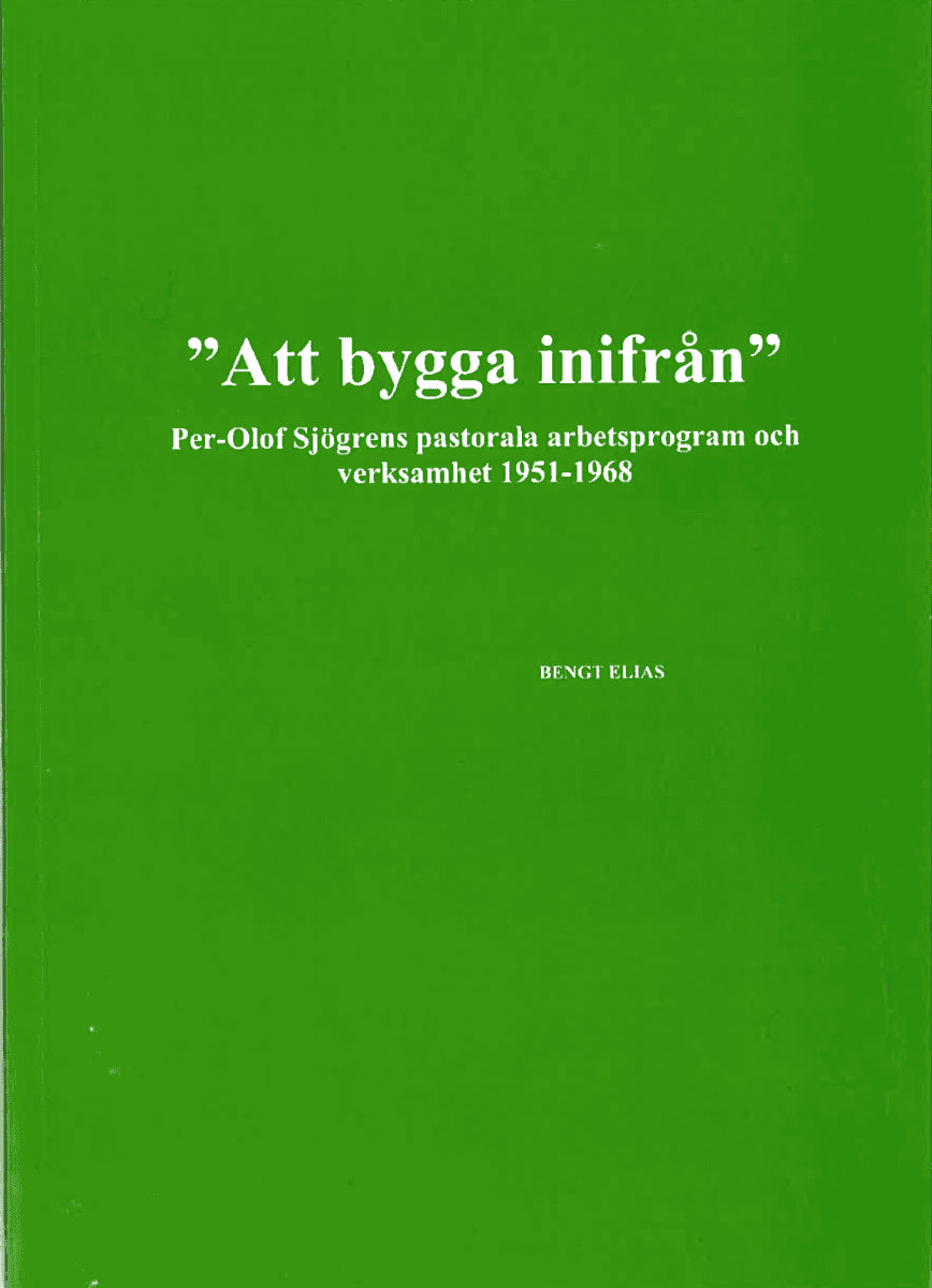 Bengt Elias : 'Att bygga inifrån' Per-Olof Sjögrens pastorala arbetsprogram och verksamhet 1951-1968