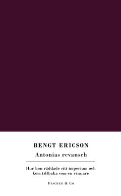 Bengt Ericson : Antonias revansch : hur hon räddade sitt imperium och kom tillbaka som en vinnare