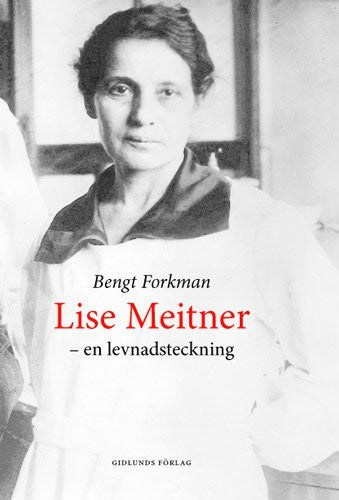 Bengt Forkman : Lise Meitner och den nya fysiken