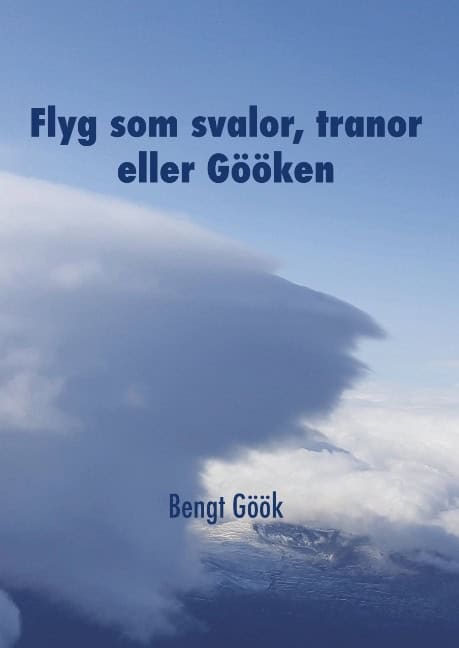 Bengt Göök : Flyg som svalor, tranor eller Gööken : en segelflygares memoarer