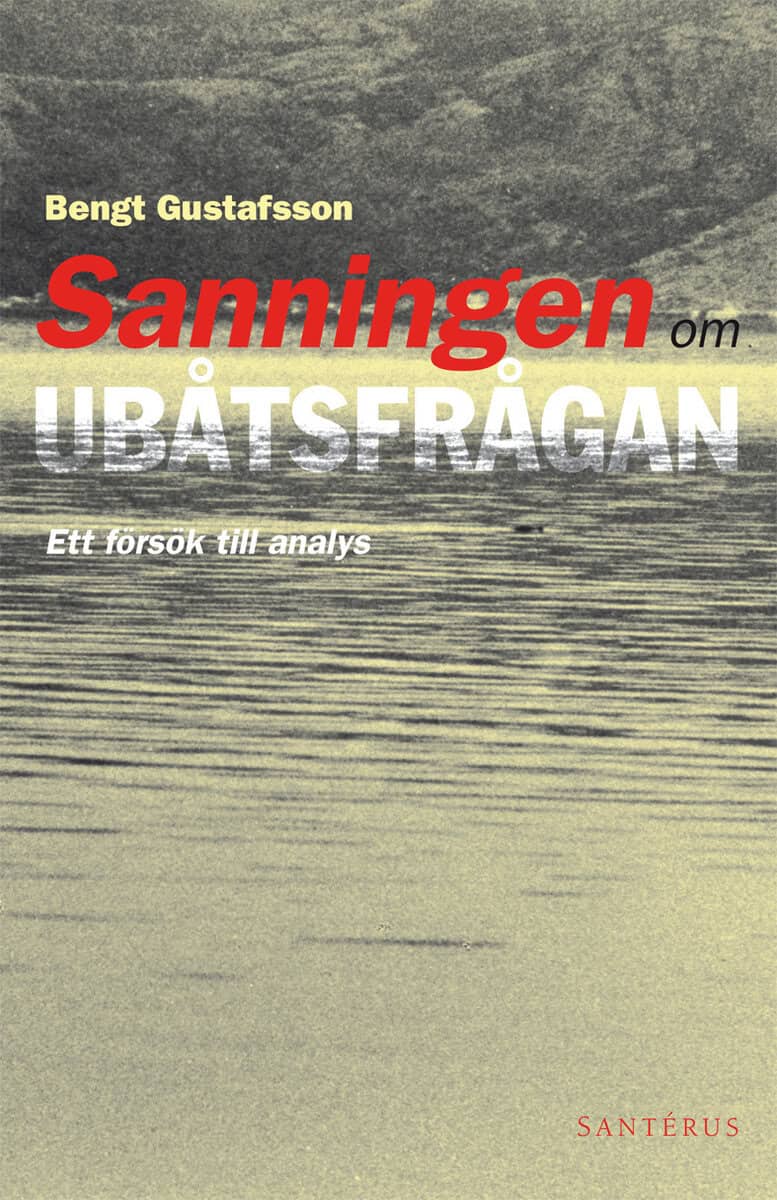 Bengt Gustafsson : Sanningen om ubåtsfrågan: Ett försök till analys