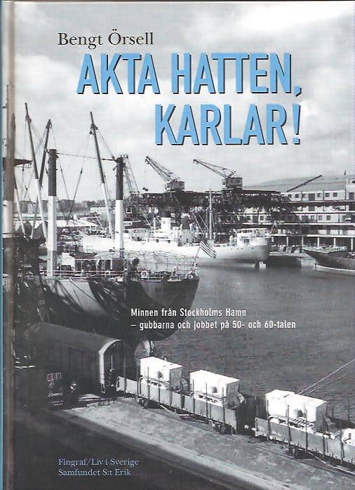 Bengt Örsell : Akta hatten, karlar! Minnen från Stockholms hamn - Gubbarna och jobbet på 50- och 60-talen