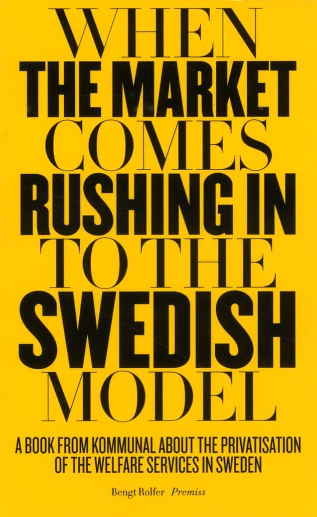 Bengt Rolfer : When the market comes rushing in to the Swedish model : a book from Kommunal about the privatisation of the welfare services in Sweden