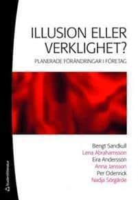 Bengt Sandkull, Lena Abrahamsson, Eira Andersson, Anna Jansson, Per Odenrick, Nadja Sörgärde : Illusion eller verklighet? Planerade förändringar i företag