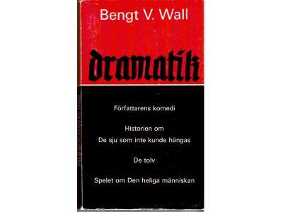 Bengt V. Wall : Dramatik. Författarens komedi. Historien om de sju som inte kunde hängas. De tolv. Spelet om den heliga människan