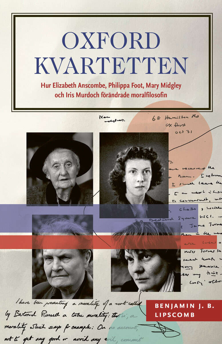 Benjamin J. B. Lipscomb : Oxfordkvartetten : hur Elizabeth Anscombe, Philippa Foot, Mary Midgley och Iris Murdoch förändrade moralfilosofin