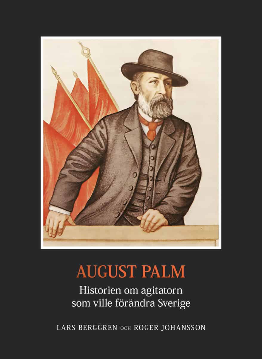 Berggren, Lars ; Johansson, Roger : August Palm : historien om agitatorn som ville förändra Sverige