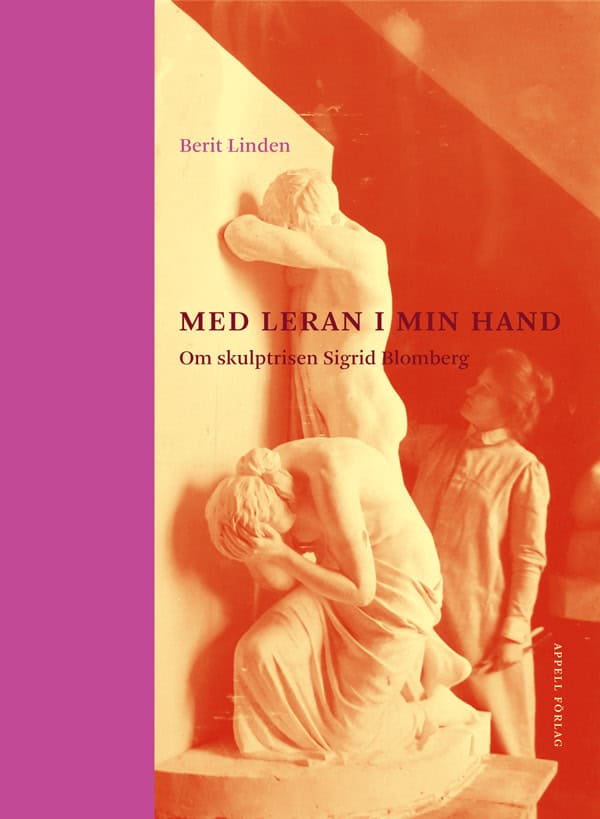 Berit Linden : Med leran i min hand – Om skulptrisen Sigrid Blomberg