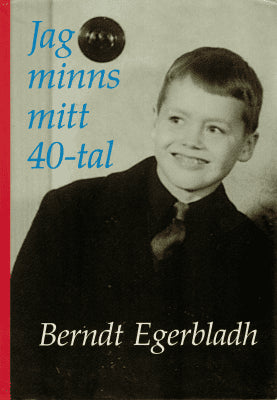 Berndt Egerbladh : Jag minns mitt 40-tal