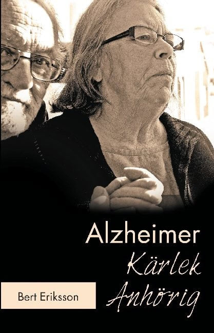 Bert Eriksson : Alzheimer Kärlek Anhörig : att leva tillsammans som anhörig