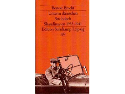 Bertolt Brecht : Unterm dänischen Strohdach. Sein Exil in Skandinavien 1933-1941
