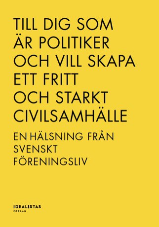 Bilkåren ; Bris ; Forum ; Hyresgästföreningen ; LSU ; Riksidrottsförbundet ; Rädda Barnen ; Röda Korset ; Studieförbunden ; Svenska kyrkan ; Svenskt Friluftsliv ; Sverok ; Unionen : Till dig som är politiker och vill skapa ett fritt och starkt civilsamhälle – en hälsning från svenskt föreningsliv