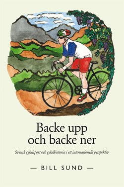 Bill Sund : Backe upp och backe ner : svensk cykelsport och cykelhistoria i ett internationellt perspektiv